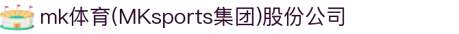 mk体育(MKsports集团)股份公司