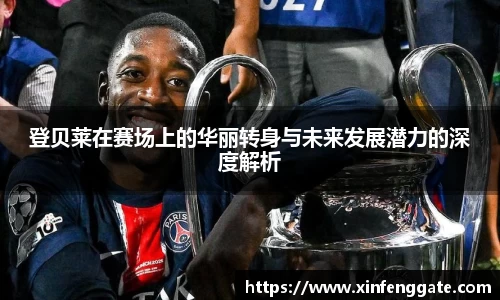 登贝莱在赛场上的华丽转身与未来发展潜力的深度解析