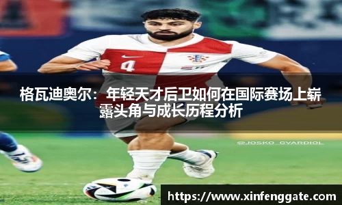 格瓦迪奥尔：年轻天才后卫如何在国际赛场上崭露头角与成长历程分析