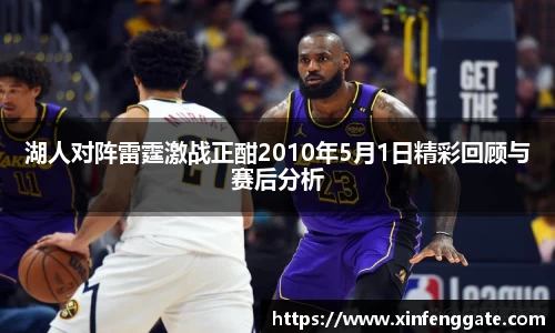 湖人对阵雷霆激战正酣2010年5月1日精彩回顾与赛后分析
